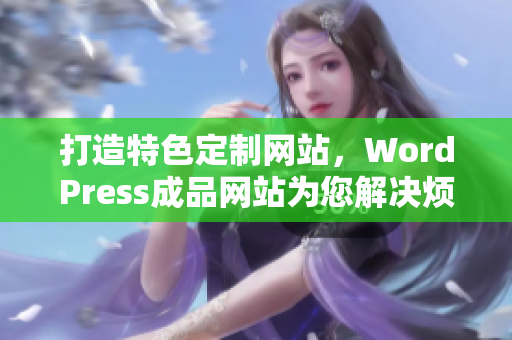 打造特色定制网站，WordPress成品网站为您解决烦恼