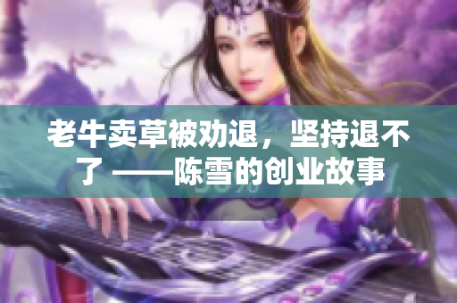 老牛卖草被劝退，坚持退不了 ——陈雪的创业故事