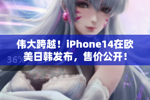 伟大跨越！iPhone14在欧美日韩发布，售价公开！