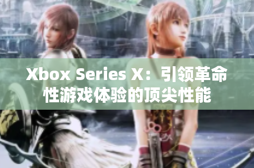 Xbox Series X：引领革命性游戏体验的顶尖性能