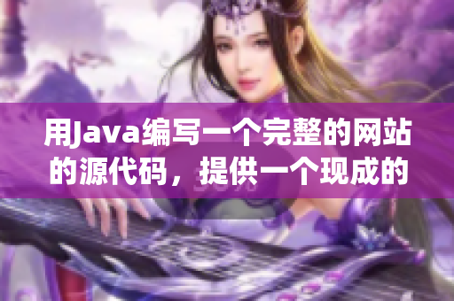 用Java编写一个完整的网站的源代码，提供一个现成的基础解决方案