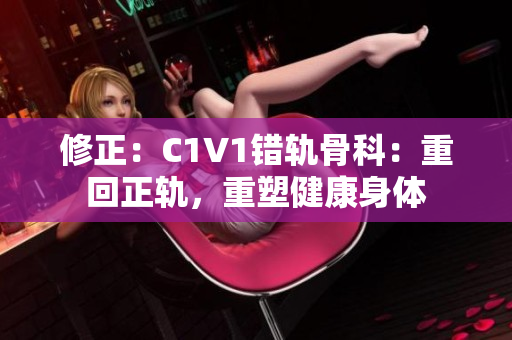 修正：C1V1错轨骨科：重回正轨，重塑健康身体