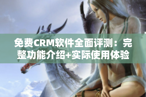 免费CRM软件全面评测：完整功能介绍+实际使用体验分享