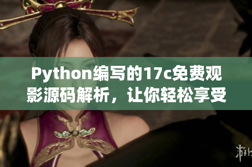 Python编写的17c免费观影源码解析，让你轻松享受电影盛宴