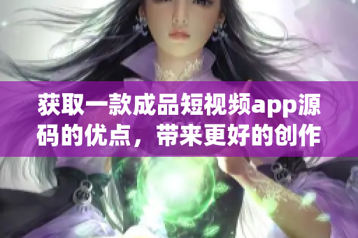 获取一款成品短视频app源码的优点，带来更好的创作体验(1)