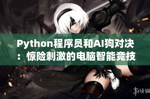 Python程序员和AI狗对决：惊险刺激的电脑智能竞技！