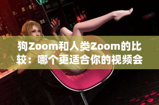 狗Zoom和人类Zoom的比较：哪个更适合你的视频会议？(1)