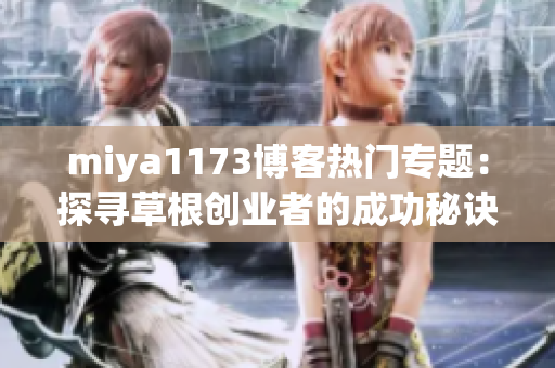 miya1173博客热门专题：探寻草根创业者的成功秘诀