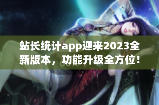 站长统计app迎来2023全新版本，功能升级全方位！(1)