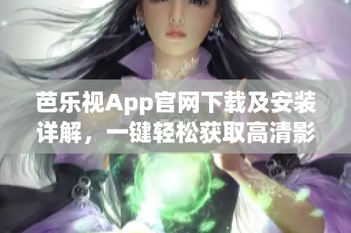 芭乐视App官网下载及安装详解，一键轻松获取高清影视资源