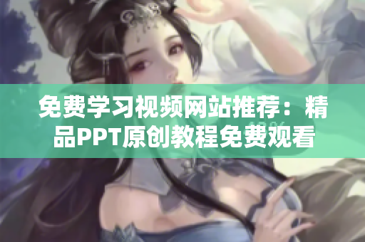 免费学习视频网站推荐：精品PPT原创教程免费观看