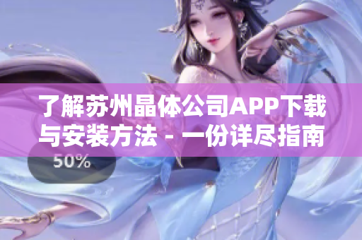 了解苏州晶体公司APP下载与安装方法 - 一份详尽指南