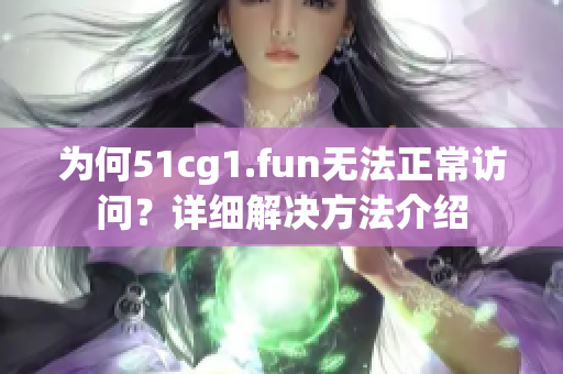 为何51cg1.fun无法正常访问？详细解决方法介绍