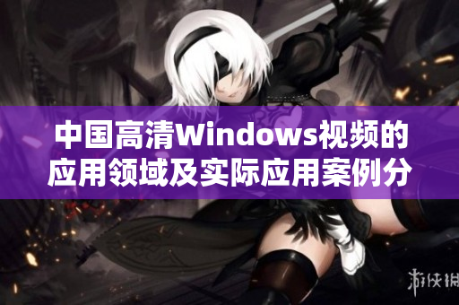 中国高清Windows视频的应用领域及实际应用案例分析