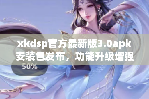 xkdsp官方最新版3.0apk安装包发布，功能升级增强