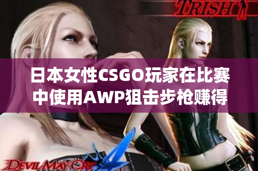 日本女性CSGO玩家在比赛中使用AWP狙击步枪赚得了多少钱(1)