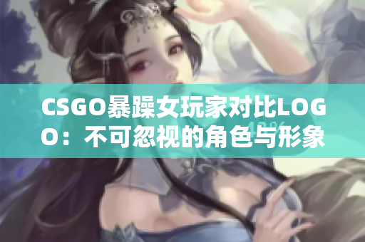 CSGO暴躁女玩家对比LOGO：不可忽视的角色与形象共存！