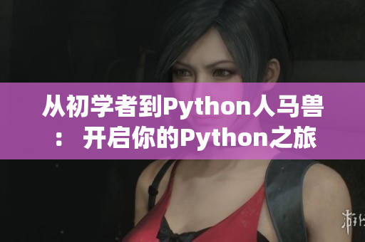 从初学者到Python人马兽： 开启你的Python之旅