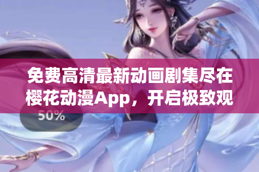 免费高清最新动画剧集尽在樱花动漫App，开启极致观影之旅！