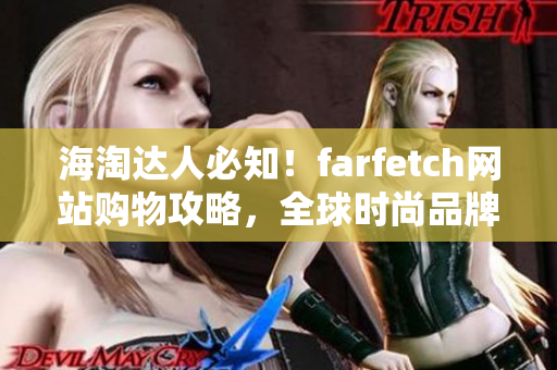 海淘达人必知！farfetch网站购物攻略，全球时尚品牌一网打尽