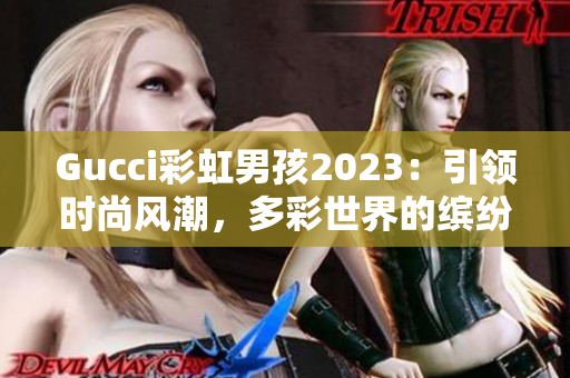 Gucci彩虹男孩2023：引领时尚风潮，多彩世界的缤纷表达