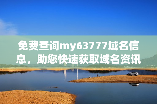 免费查询my63777域名信息，助您快速获取域名资讯