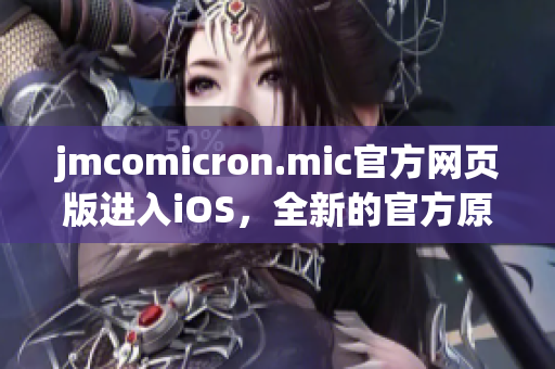 jmcomicron.mic官方网页版进入iOS，全新的官方原创漫画体验(1)