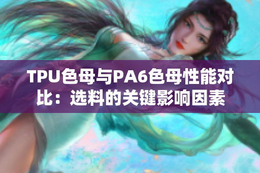 TPU色母与PA6色母性能对比：选料的关键影响因素