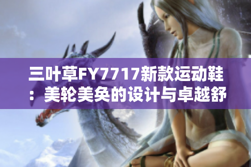 三叶草FY7717新款运动鞋：美轮美奂的设计与卓越舒适并存