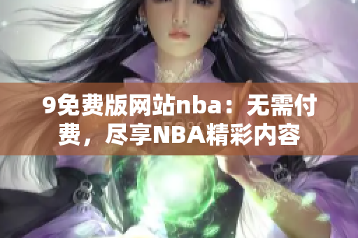 9免费版网站nba：无需付费，尽享NBA精彩内容