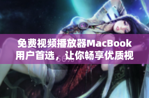 免费视频播放器MacBook用户首选，让你畅享优质视听体验