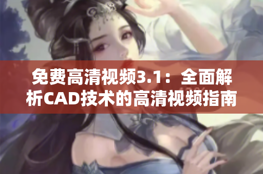 免费高清视频3.1：全面解析CAD技术的高清视频指南