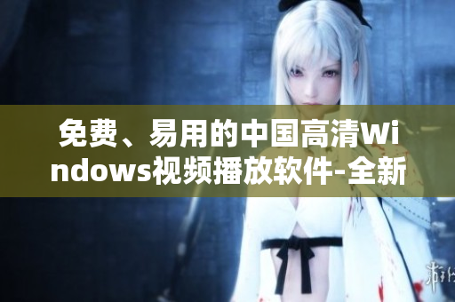 免费、易用的中国高清Windows视频播放软件-全新体验