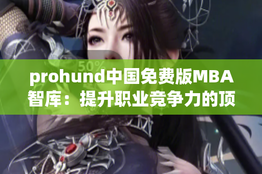 prohund中国免费版MBA智库：提升职业竞争力的顶级资源