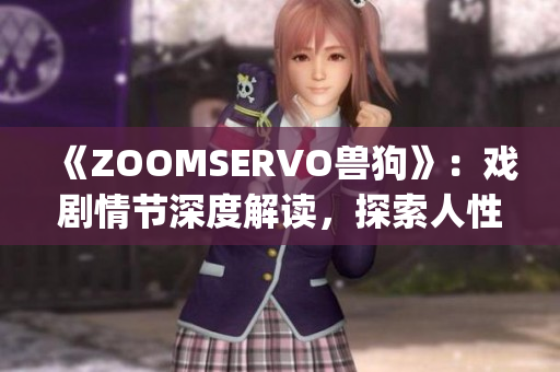 《ZOOMSERVO兽狗》：戏剧情节深度解读，探索人性与社会反思(1)