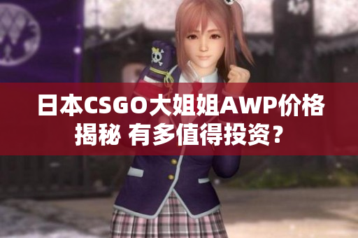 日本CSGO大姐姐AWP价格揭秘 有多值得投资？