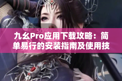 九幺Pro应用下载攻略：简单易行的安装指南及使用技巧