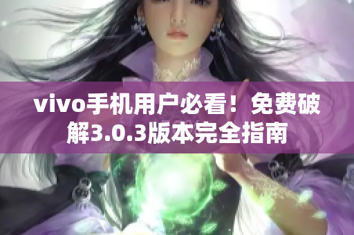 vivo手机用户必看！免费破解3.0.3版本完全指南