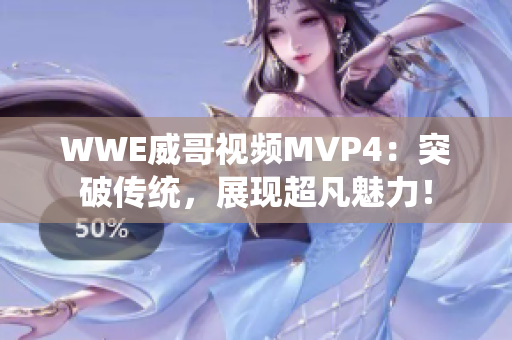 WWE威哥视频MVP4：突破传统，展现超凡魅力！