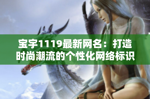 宝宇1119最新网名：打造时尚潮流的个性化网络标识