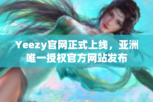 Yeezy官网正式上线，亚洲唯一授权官方网站发布