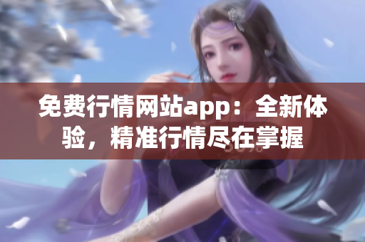 免费行情网站app：全新体验，精准行情尽在掌握