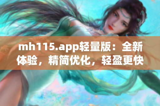 mh115.app轻量版：全新体验，精简优化，轻盈更快！