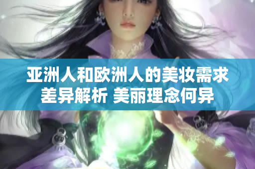 亚洲人和欧洲人的美妆需求差异解析 美丽理念何异