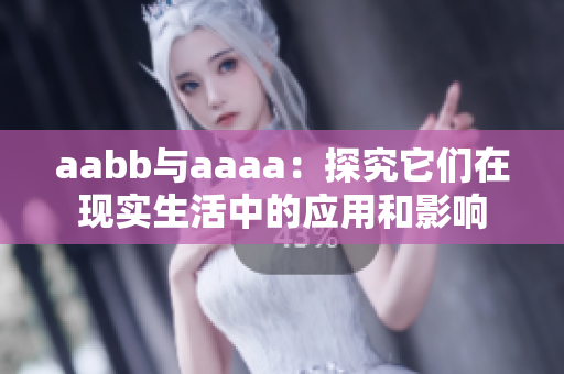 aabb与aaaa：探究它们在现实生活中的应用和影响