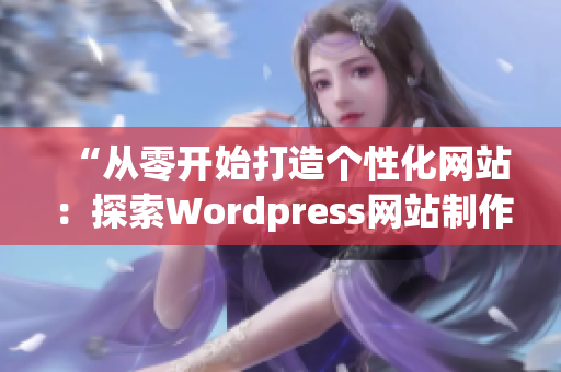 “从零开始打造个性化网站：探索Wordpress网站制作技巧”