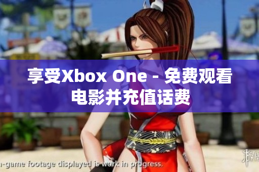 享受Xbox One - 免费观看电影并充值话费