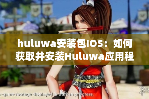 huluwa安装包IOS：如何获取并安装Huluwa应用程序？(1)