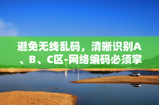 避免无线乱码，清晰识别A、B、C区-网络编码必须掌握的基础技能！