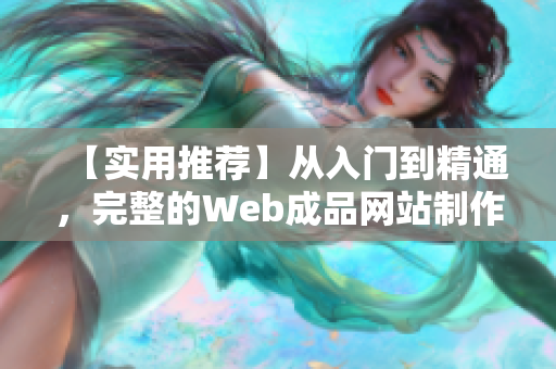 【实用推荐】从入门到精通，完整的Web成品网站制作指南